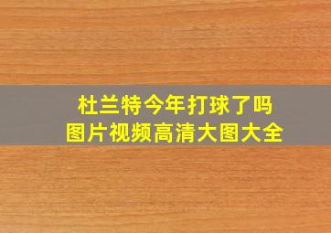 杜兰特今年打球了吗图片视频高清大图大全