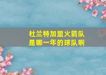 杜兰特加盟火箭队是哪一年的球队啊