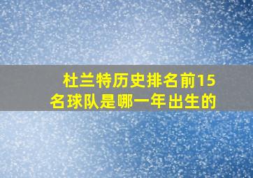 杜兰特历史排名前15名球队是哪一年出生的