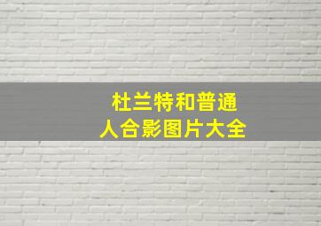 杜兰特和普通人合影图片大全