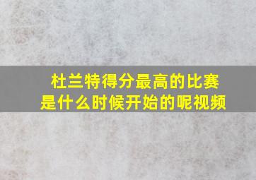 杜兰特得分最高的比赛是什么时候开始的呢视频