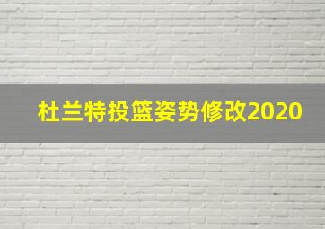 杜兰特投篮姿势修改2020