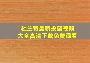 杜兰特最新投篮视频大全高清下载免费观看