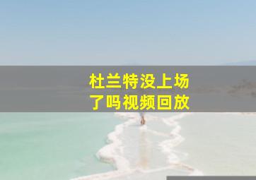 杜兰特没上场了吗视频回放