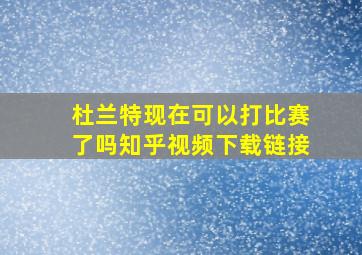 杜兰特现在可以打比赛了吗知乎视频下载链接