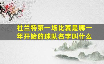 杜兰特第一场比赛是哪一年开始的球队名字叫什么