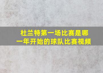 杜兰特第一场比赛是哪一年开始的球队比赛视频