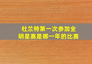 杜兰特第一次参加全明星赛是哪一年的比赛