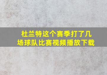 杜兰特这个赛季打了几场球队比赛视频播放下载