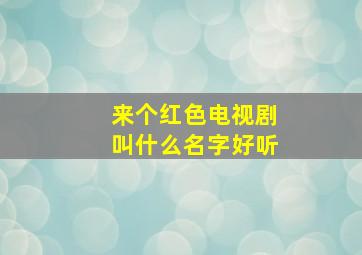 来个红色电视剧叫什么名字好听