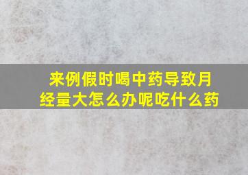 来例假时喝中药导致月经量大怎么办呢吃什么药