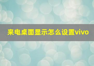 来电桌面显示怎么设置vivo