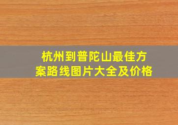 杭州到普陀山最佳方案路线图片大全及价格