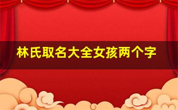 林氏取名大全女孩两个字