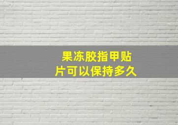 果冻胶指甲贴片可以保持多久