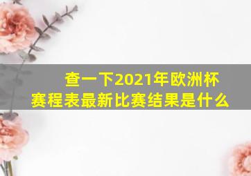 查一下2021年欧洲杯赛程表最新比赛结果是什么