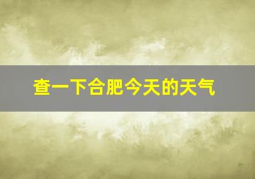 查一下合肥今天的天气