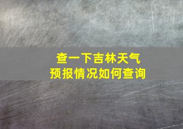 查一下吉林天气预报情况如何查询