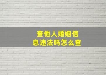 查他人婚姻信息违法吗怎么查