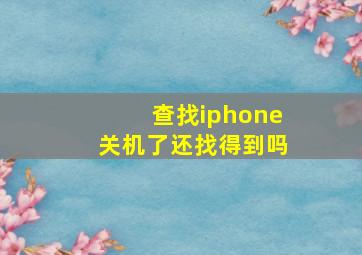 查找iphone关机了还找得到吗