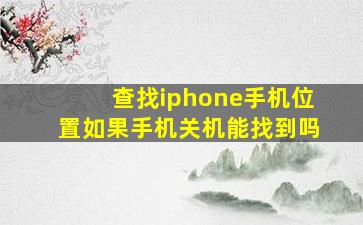 查找iphone手机位置如果手机关机能找到吗