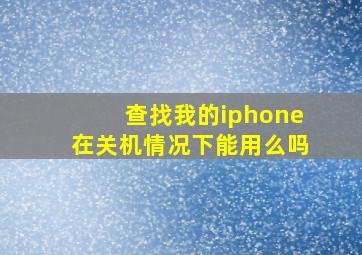 查找我的iphone在关机情况下能用么吗