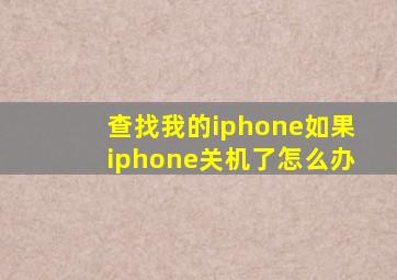 查找我的iphone如果iphone关机了怎么办