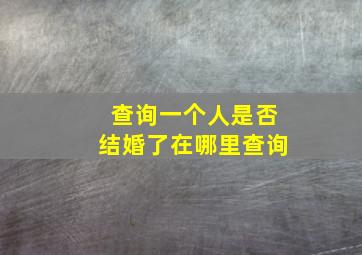 查询一个人是否结婚了在哪里查询