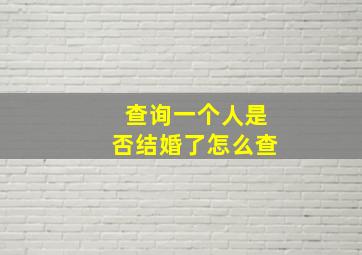 查询一个人是否结婚了怎么查