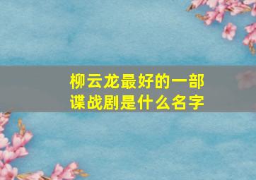 柳云龙最好的一部谍战剧是什么名字