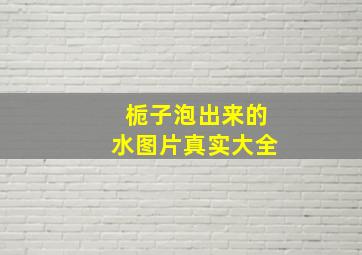 栀子泡出来的水图片真实大全