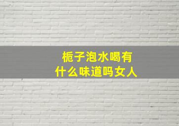 栀子泡水喝有什么味道吗女人