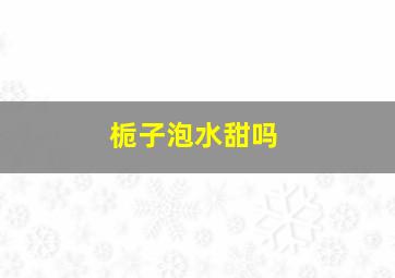 栀子泡水甜吗