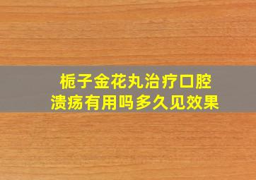 栀子金花丸治疗口腔溃疡有用吗多久见效果