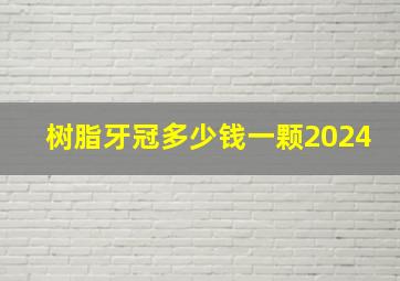 树脂牙冠多少钱一颗2024