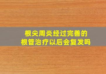 根尖周炎经过完善的根管治疗以后会复发吗