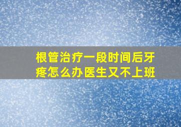 根管治疗一段时间后牙疼怎么办医生又不上班