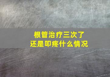 根管治疗三次了还是叩疼什么情况