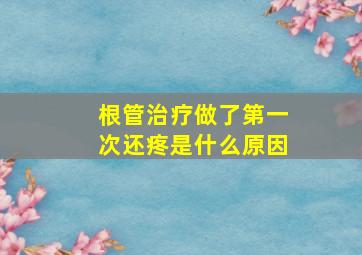 根管治疗做了第一次还疼是什么原因