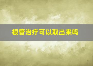 根管治疗可以取出来吗