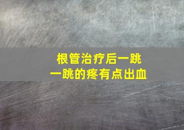 根管治疗后一跳一跳的疼有点出血