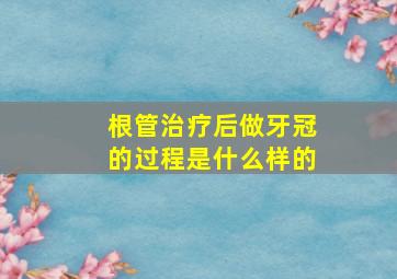 根管治疗后做牙冠的过程是什么样的