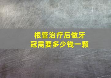 根管治疗后做牙冠需要多少钱一颗