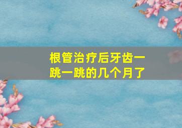 根管治疗后牙齿一跳一跳的几个月了