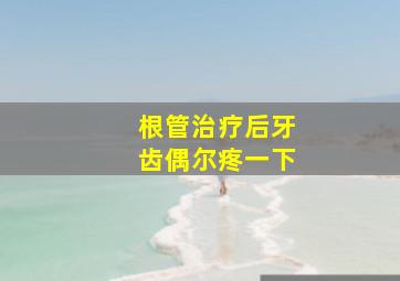 根管治疗后牙齿偶尔疼一下