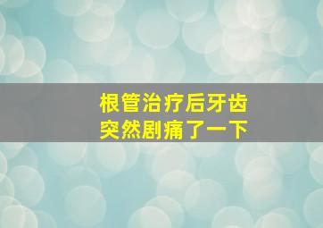 根管治疗后牙齿突然剧痛了一下