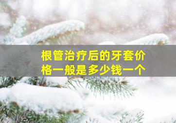 根管治疗后的牙套价格一般是多少钱一个