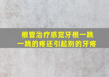 根管治疗感觉牙根一跳一跳的疼还引起别的牙疼