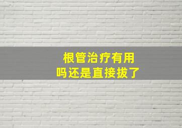 根管治疗有用吗还是直接拔了