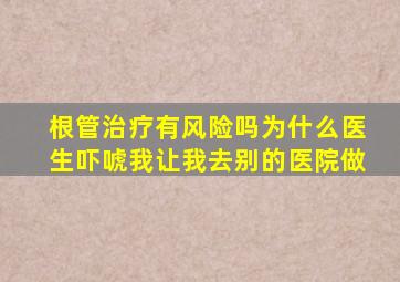 根管治疗有风险吗为什么医生吓唬我让我去别的医院做